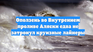 Оползень во Внутреннем проливе Аляски едва не затронул круизные лайнеры