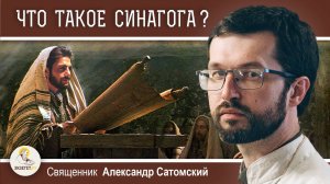 ЧТО ТАКОЕ СИНАГОГА ? ЧЕМ ОНА ОТЛИЧАЕТСЯ ОТ ХРАМА ? Священник Александр Сатомский