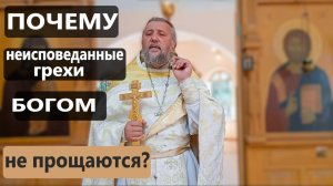 ПОЧЕМУ НЕИСПОВЕДАННЫЕ ГРЕХИ БОГОМ НЕ ПРОЩАЮТСЯ? Священник Игорь Сильченков.