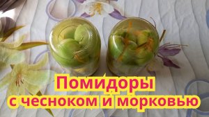 Как заготовить,очень вкусные зелёные помидоры с чесноком и морковью,без уксуса.