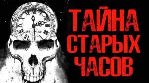 ТАЙНА СТАРЫХ ЧАСОВ | Страшные истории