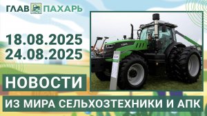 Новости из мира сельхозтехники и АПК. Агроновости недели 18.08.2025 - 24.08.2025