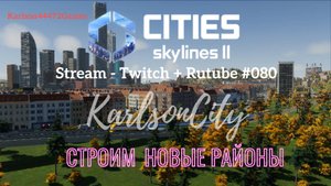 Cities Skylines II / Карлсон-Сити / Расширяем город новыми районами / Стрим # 080