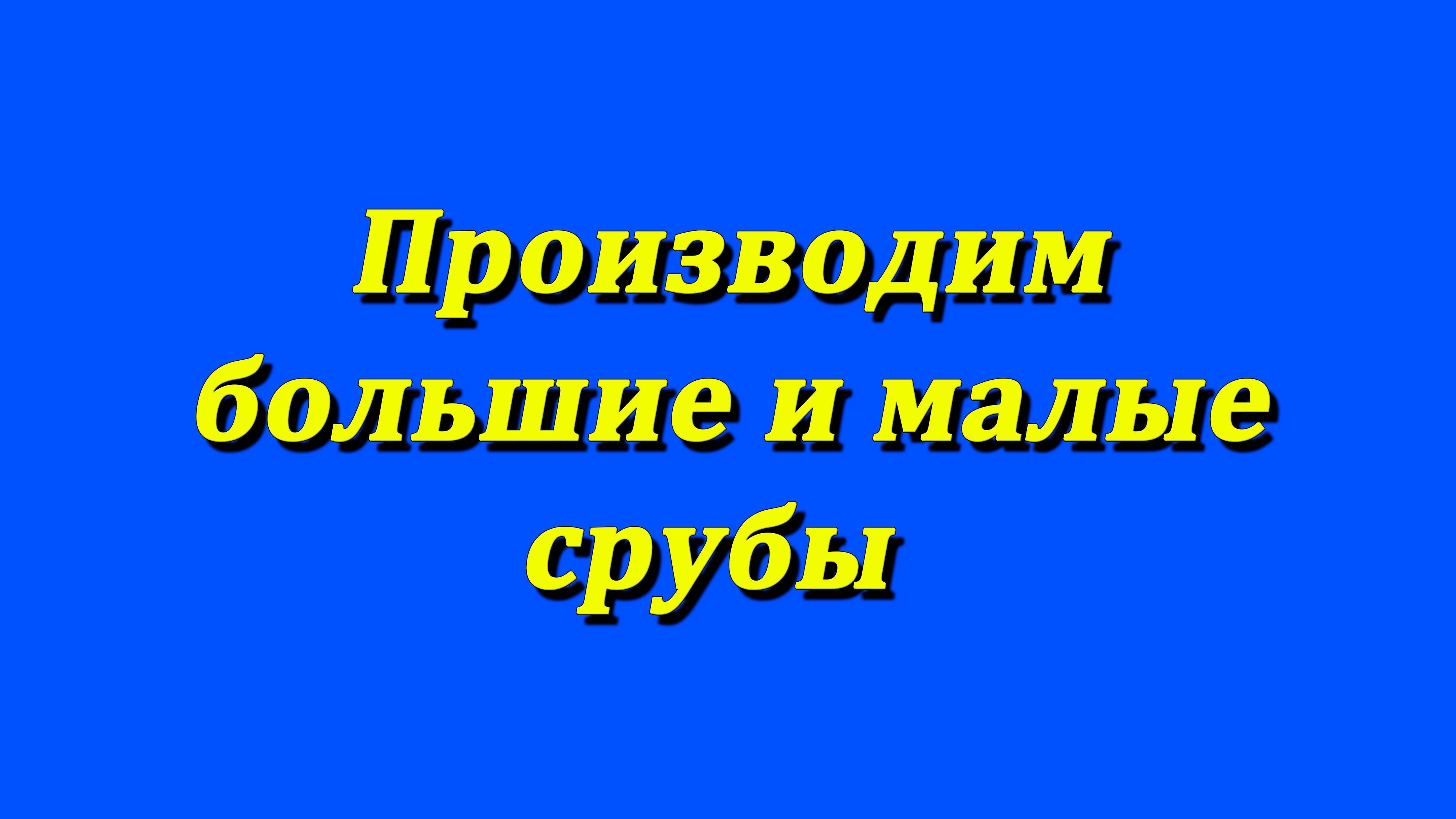 Производим большие и малые срубы