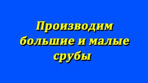 Производим большие и малые срубы