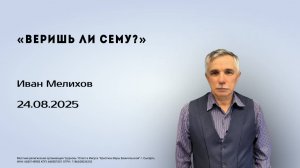 Иван Мелихов, 24.08.25г., "Веришь ли сему?"