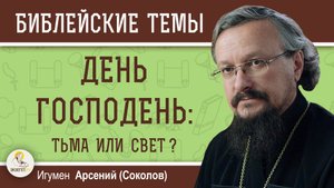 ДЕНЬ ГОСПОДЕНЬ : ТЬМА ИЛИ СВЕТ ?  Игумен Арсений (Соколов)