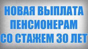 Новая Выплата Пенсионерам со Стажем 30 лет