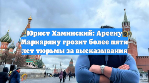 Юрист Хаминский: Арсену Маркаряну грозит более пяти лет тюрьмы за высказывания