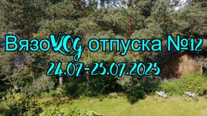 Вязовлог отпуска №12  24.07 - 25.07.2025