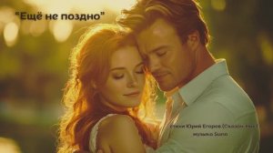 “Ещё не поздно” стихи Юрий Егоров (Сказоч-Ник) музыка Suno