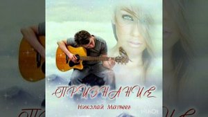 "ПРИЗНАНИЕ" Сл., муз. и исп. НИКОЛАЙ МАТВЕЕВ.