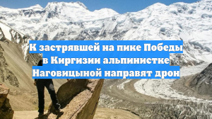 К застрявшей на пике Победы в Киргизии альпинистке Наговицыной направят дрон