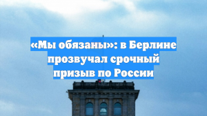 «Мы обязаны»: в Берлине прозвучал срочный призыв по России