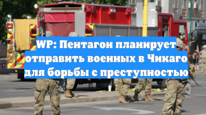 WP: Пентагон планирует отправить военных в Чикаго для борьбы с преступностью