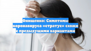 Онищенко: Симптомы коронавируса «стратус» схожи с предыдущими вариантами