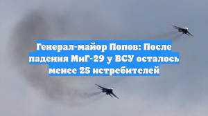 Генерал-майор Попов: После падения МиГ-29 у ВСУ осталось менее 25 истребителей