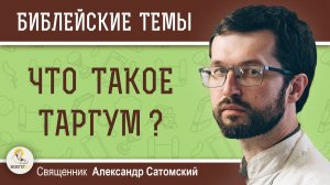 ЧТО ТАКОЕ ТАРГУМ ?  Священник Александр Сатомский