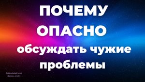 ПОЧЕМУ ОПАСНО ОБСУЖДАТЬ ЧУЖИЕ ПРОБЛЕМЫ