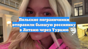 Польские пограничники отправили бывшую россиянку в Латвию через Турцию