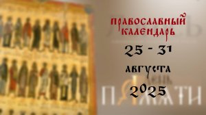 Православный календарь 25 - 31 августа 2025 года