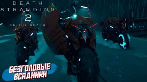 БЕЗГОЛОВЫЕ ВСАДНИКИ ➤ Death Stranding 2 On The Beach #29