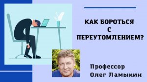 Как бороться с Переутомлением? Проф. Ламыкин О.Д.