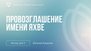 Провозглашение имени Яхве | Исход 34:6-7 | Евгений Кошелев