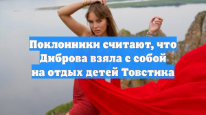 Поклонники считают, что Диброва взяла с собой на отдых детей Товстика