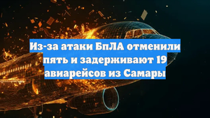 Из-за атаки БпЛА отменили пять и задерживают 19 авиарейсов из Самары
