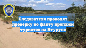 Следователи проводят проверку по факту пропажи туристов на Итурупе