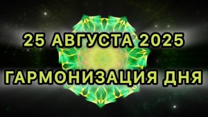 Гармонизация дня 25 августа 2025. Трансформационная Медитация.