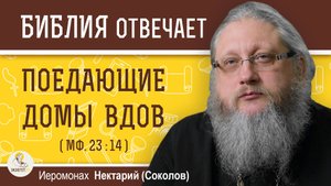 ПОЕДАЮЩИЕ ДОМЫ ВДОВ (Мф. 23:14) Иеромонах Нектарий (Соколов)