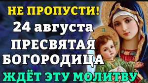 🙏🌹24 августа НЕ ПРОПУСТИ! ПРЕСВЯТАЯ БОГОРОДИЦА ЖДЁТ ЭТУ МОЛИТВУ! Православие. 🕯️☦️