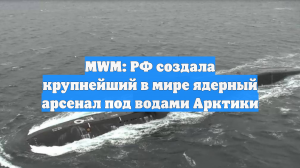 MWM: РФ создала крупнейший в мире ядерный арсенал под водами Арктики