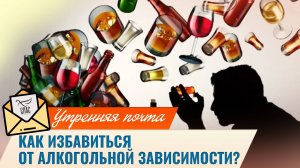 Как избавиться от алкогольной зависимости? /  Утренняя почта