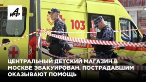 Центральный детский магазин в Москве эвакуирован. Пострадавшим оказывают помощь