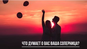 ТАРО РАСКЛАД. ЧТО ДУМАЕТ О ВАС ВАША СОПЕРНИЦА?