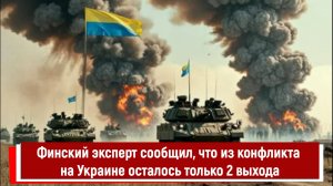Финский эксперт сообщил, что из конфликта на Украине осталось только 2 выхода