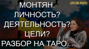 МОНТЯН. ЛИЧНОСТЬ? ДЕЯТЕЛЬНОСТЬ? ЦЕЛИ? РАЗБОР НА ТАРО... (25.08.2025)
