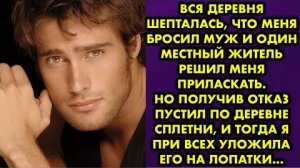 Вся деревня шепталась, что меня бросил муж, и один местный житель решил меня приласкать. Но получив