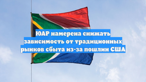 ЮАР намерена снижать зависимость от традиционных рынков сбыта из-за пошлин США