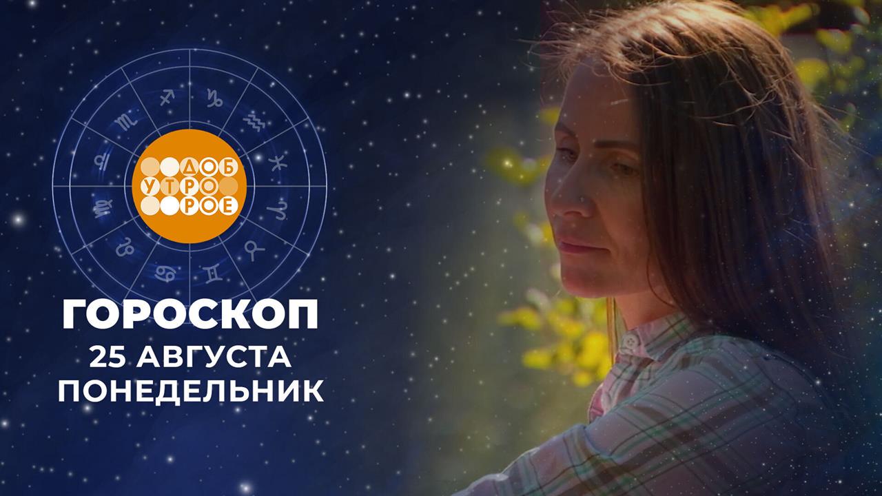 Гороскоп на 25 августа. Доброе утро. Фрагмент выпуска от 25.08.2025