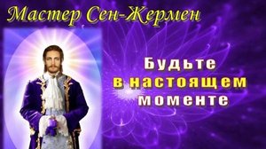 Мастер Сен-Жермен: Будьте в настоящем моменте