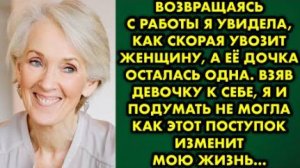 Возвращаясь с работы, я увидела, как скорая увозит женщину, а её дочка осталась одна. Взяв девочку..