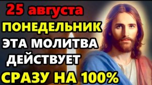 25 августа Понедельник СКАЖИ 1 РАЗ ЭТА МОЛИТВА ДЕЙСТВУЕТ СРАЗУ! Сильная Молитва Господу! Православие