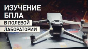 Работа полевой лаборатории: как обслуживаются и изучаются различные типы БПЛА