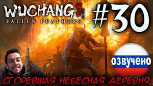 WUCHANG Fallen Feathers ПРОХОЖДЕНИЕ С РУССКОЙ ОЗВУЧКОЙ #30 СГОРЕВШАЯ НЕБЕСНАЯ ДЕРЕВНЯ
