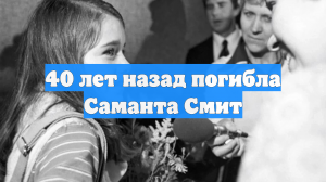 40 лет назад погибла Саманта Смит
