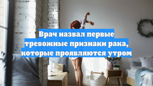 Врач назвал первые тревожные признаки рака, которые проявляются утром